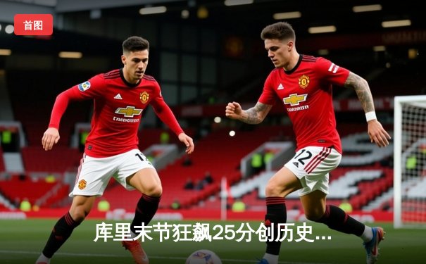 库里末节狂飙25分创历史 勇士逆转雄鹿迎六连胜