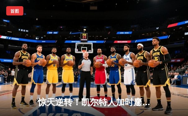 惊天逆转！凯尔特人加时鏖战险胜勇士，塔图姆44分创赛季新高