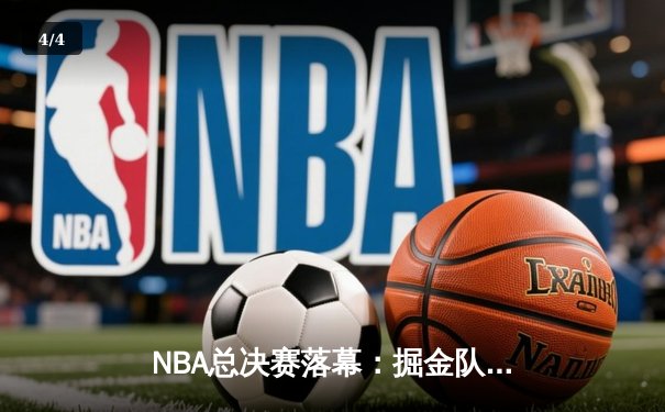 NBA总决赛落幕：掘金队史首冠，约基奇荣膺FMVP - 4