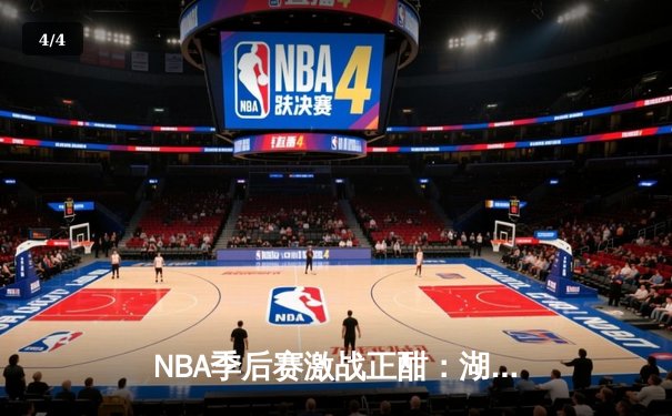 NBA季后赛激战正酣：湖人险胜勇士，詹姆斯与库里上演史诗对决 - 4