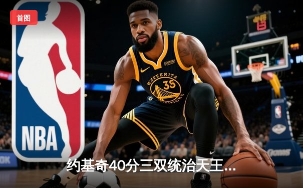 约基奇40分三双统治天王山，掘金险胜森林狼总比分3-2领先