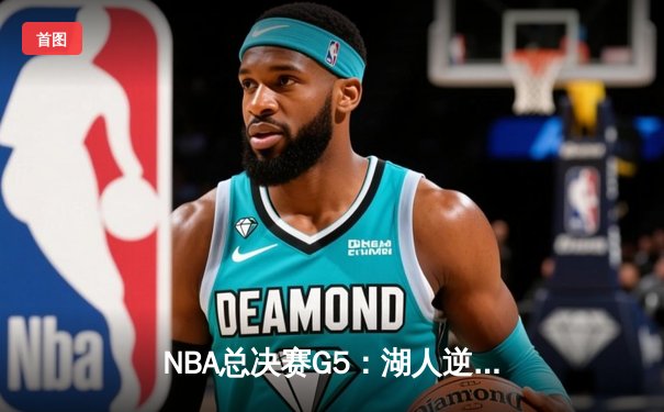 NBA总决赛G5：湖人逆转险胜热火，詹姆斯准三双率队夺赛点
