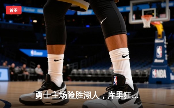 勇士主场险胜湖人，库里狂砍38分，詹姆斯空砍三双