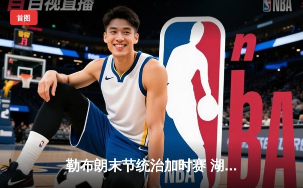 勒布朗末节统治加时赛 湖人险胜勇士锁定西部第七