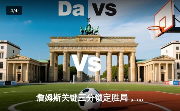 詹姆斯关键三分锁定胜局，湖人主场险胜勇士迎三连胜 - 4