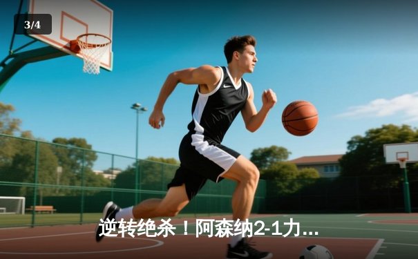 逆转绝杀！阿森纳2-1力克曼城，萨卡传射建功领跑英超 - 3