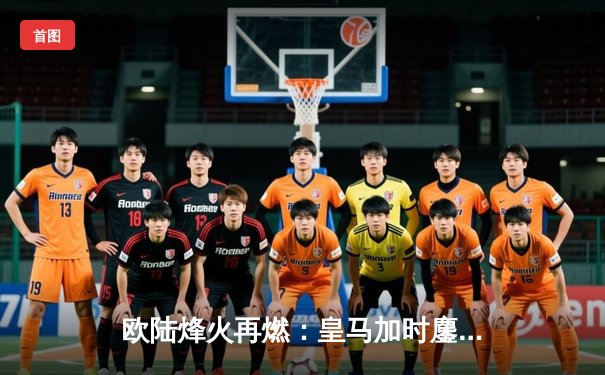 欧陆烽火再燃：皇马加时鏖战逆转拜仁，与多特会师温布利