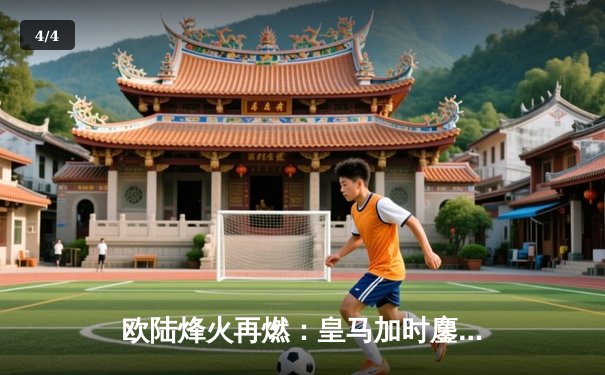 欧陆烽火再燃：皇马加时鏖战逆转拜仁，与多特会师温布利 - 4