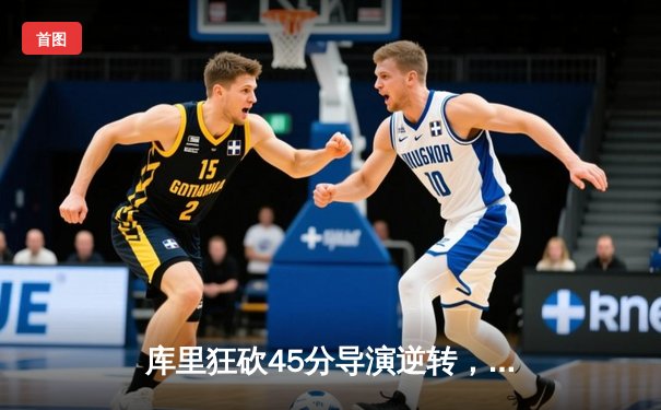 库里狂砍45分导演逆转，勇士加时险胜凯尔特人扳平总决赛